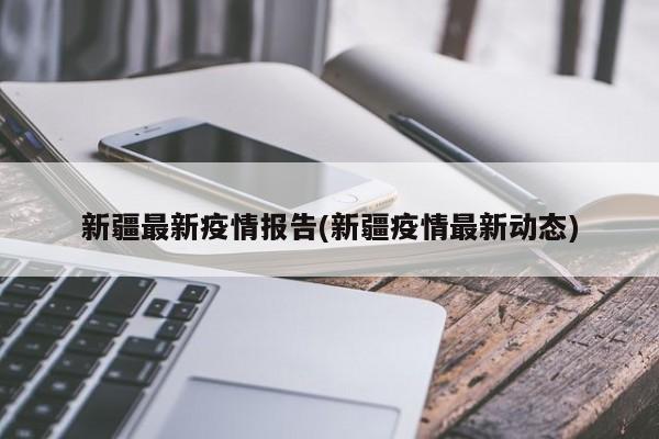 新疆最新疫情报告(新疆疫情最新动态)