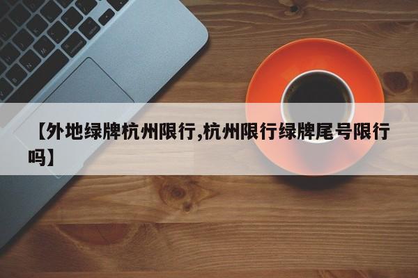 【外地绿牌杭州限行,杭州限行绿牌尾号限行吗】