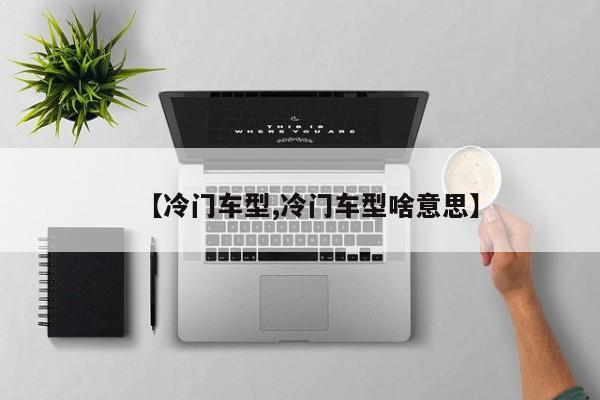 【冷门车型,冷门车型啥意思】