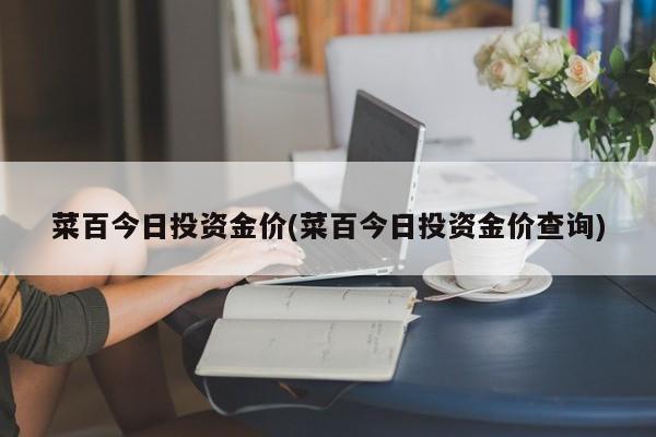 菜百今日投资金价(菜百今日投资金价查询)