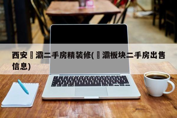 西安浐灞二手房精装修(浐灞板块二手房出售信息)
