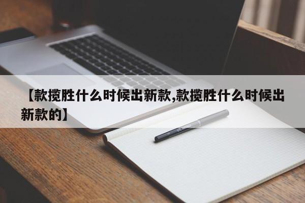 【款揽胜什么时候出新款,款揽胜什么时候出新款的】