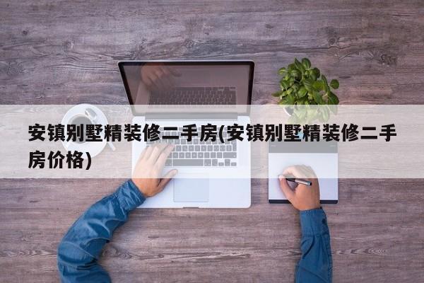 安镇别墅精装修二手房(安镇别墅精装修二手房价格)