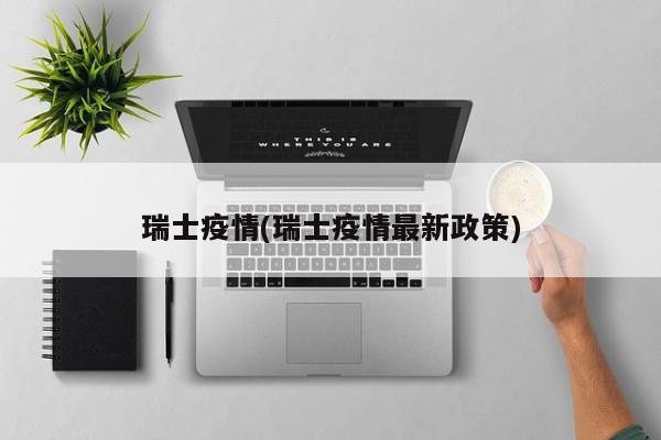 瑞士疫情(瑞士疫情最新政策)