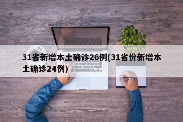 31省新增本土确诊26例(31省份新增本土确诊24例)