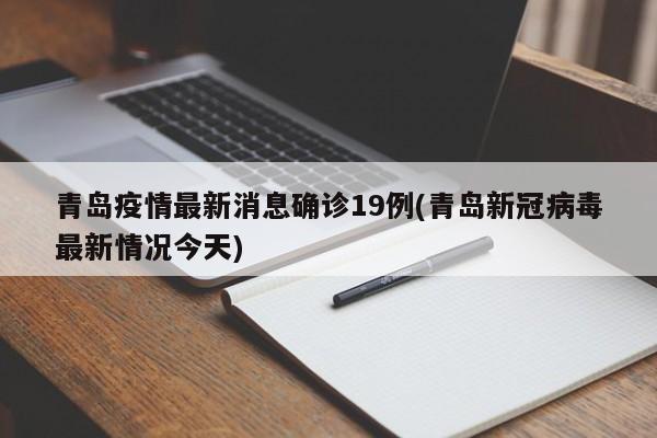 青岛疫情最新消息确诊19例(青岛新冠病毒最新情况今天)