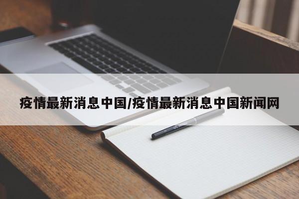 疫情最新消息中国/疫情最新消息中国新闻网