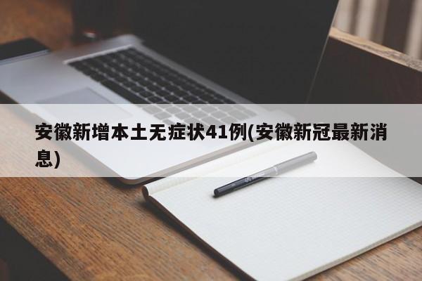 安徽新增本土无症状41例(安徽新冠最新消息)