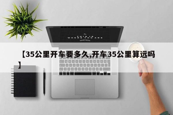 【35公里开车要多久,开车35公里算远吗】