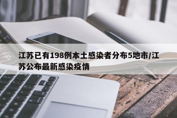江苏已有198例本土感染者分布5地市/江苏公布最新感染疫情