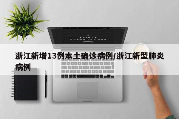 浙江新增13例本土确诊病例/浙江新型肺炎病例