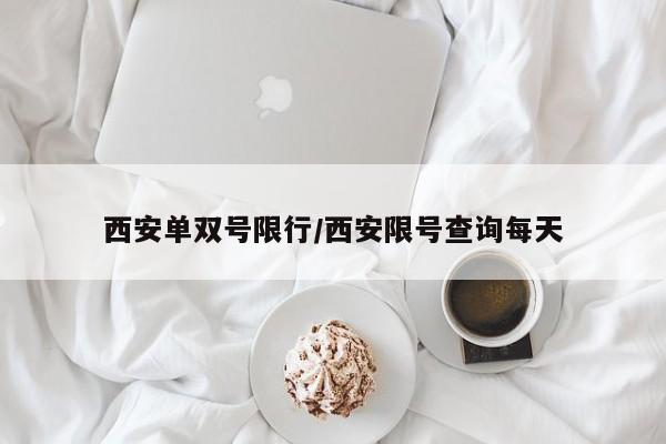 西安单双号限行/西安限号查询每天