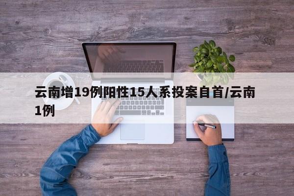 云南增19例阳性15人系投案自首/云南 1例