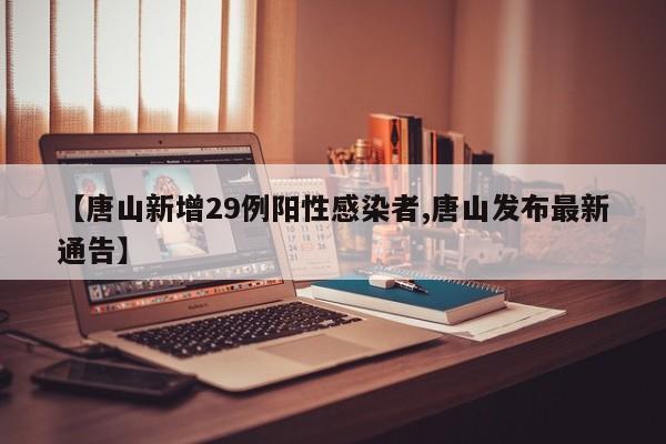 【唐山新增29例阳性感染者,唐山发布最新通告】