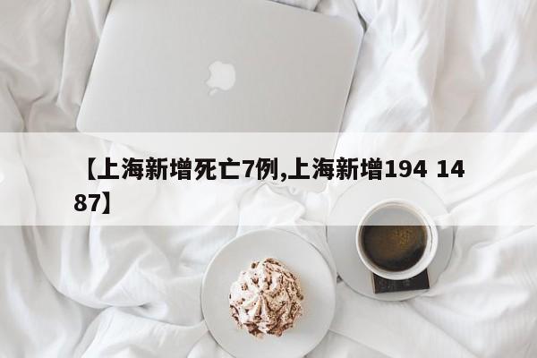 【上海新增死亡7例,上海新增194 1487】
