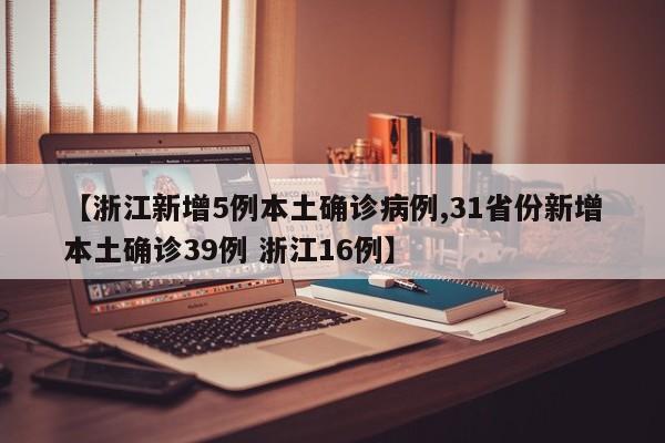【浙江新增5例本土确诊病例,31省份新增本土确诊39例 浙江16例】