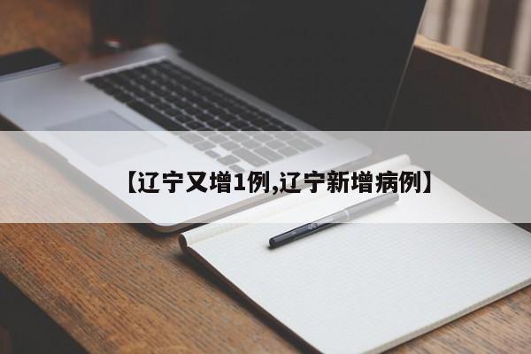 【辽宁又增1例,辽宁新增病例】