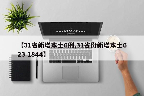 【31省新增本土6例,31省份新增本土623 1844】