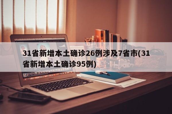31省新增本土确诊26例涉及7省市(31省新增本土确诊95例)