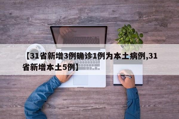 【31省新增3例确诊1例为本土病例,31省新增本土5例】