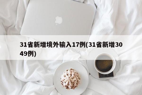 31省新增境外输入17例(31省新增3049例)