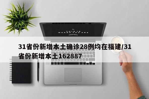 31省份新增本土确诊28例均在福建/31省份新增本土162887