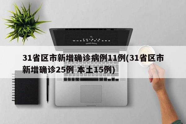 31省区市新增确诊病例11例(31省区市新增确诊25例 本土15例)