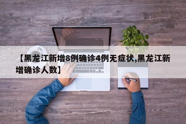 【黑龙江新增8例确诊4例无症状,黑龙江新增确诊人数】