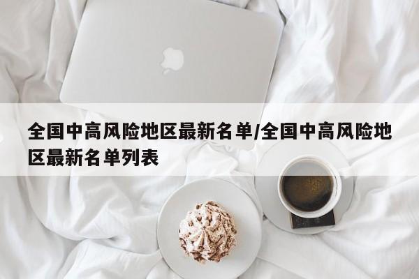 全国中高风险地区最新名单/全国中高风险地区最新名单列表