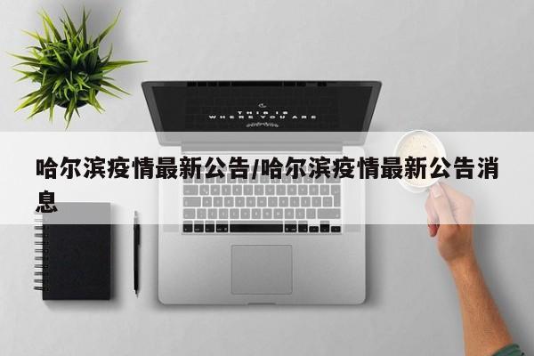哈尔滨疫情最新公告/哈尔滨疫情最新公告消息