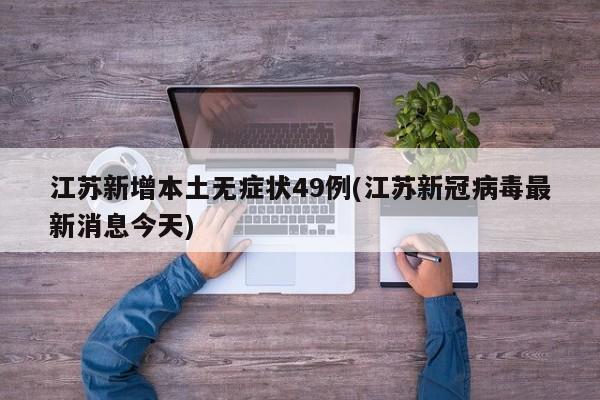 江苏新增本土无症状49例(江苏新冠病毒最新消息今天)